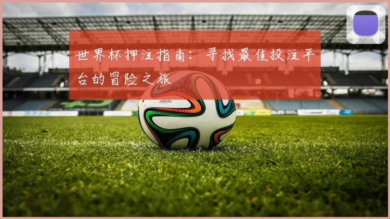 世界杯押注指南：寻找最佳投注平台的冒险之旅