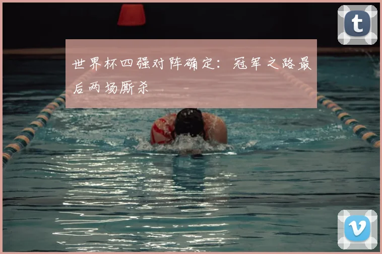 世界杯四强对阵确定：冠军之路最后两场厮杀