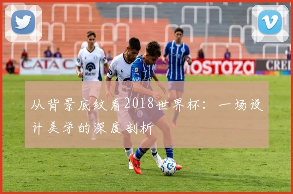 从背景底纹看2018世界杯：一场设计美学的深度剖析