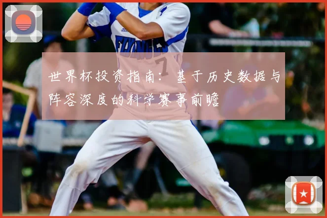 世界杯投资指南：基于历史数据与阵容深度的科学赛事前瞻