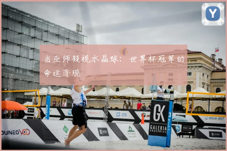 当巫师凝视水晶球：世界杯冠军的命运浮现