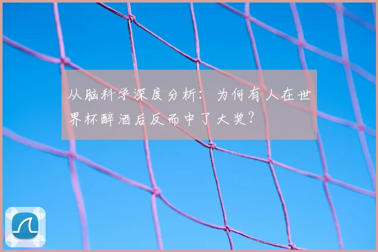 从脑科学深度分析：为何有人在世界杯醉酒后反而中了大奖？