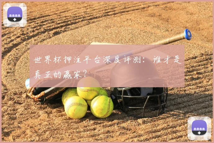 世界杯押注平台深度评测：谁才是真正的赢家？