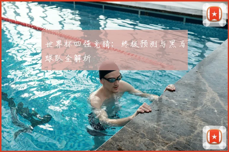 世界杯四强竞猜：终极预测与黑马球队全解析