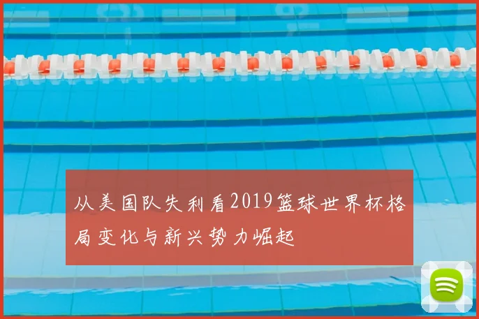 从美国队失利看2019篮球世界杯格局变化与新兴势力崛起