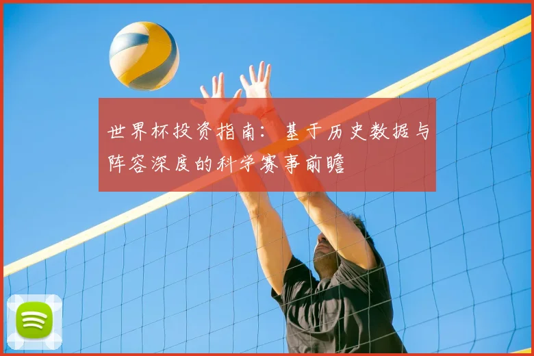 世界杯投资指南：基于历史数据与阵容深度的科学赛事前瞻