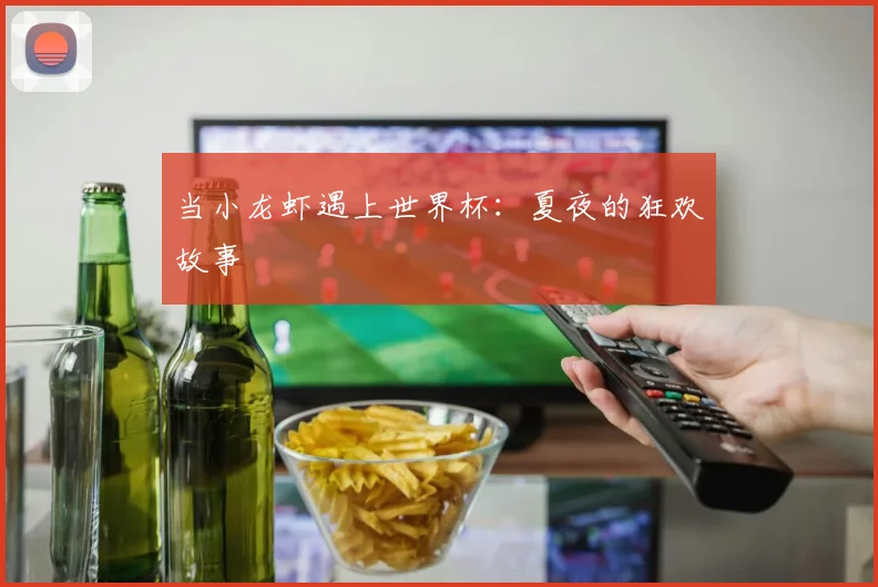 当小龙虾遇上世界杯：夏夜的狂欢故事