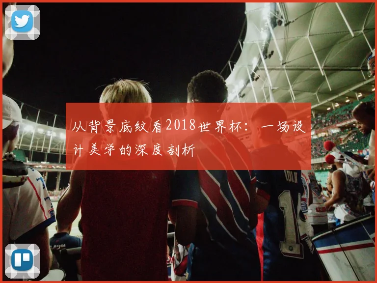 从背景底纹看2018世界杯：一场设计美学的深度剖析