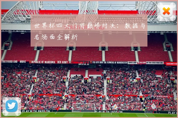 世界杯四大门将巅峰对决：数据与名场面全解析