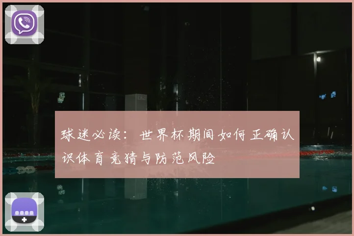 球迷必读：世界杯期间如何正确认识体育竞猜与防范风险