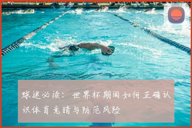 球迷必读：世界杯期间如何正确认识体育竞猜与防范风险