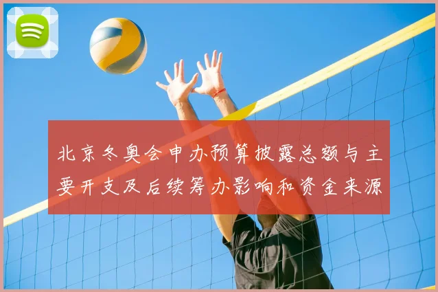 北京冬奥会申办预算披露总额与主要开支及后续筹办影响和资金来源分配