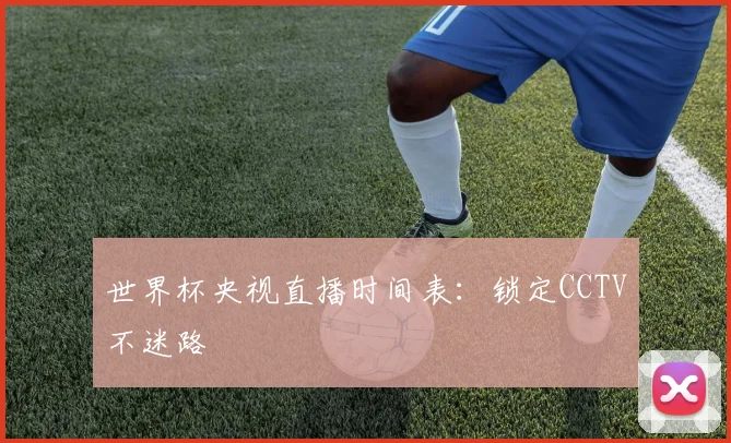 世界杯央视直播时间表:锁定CCTV不迷路