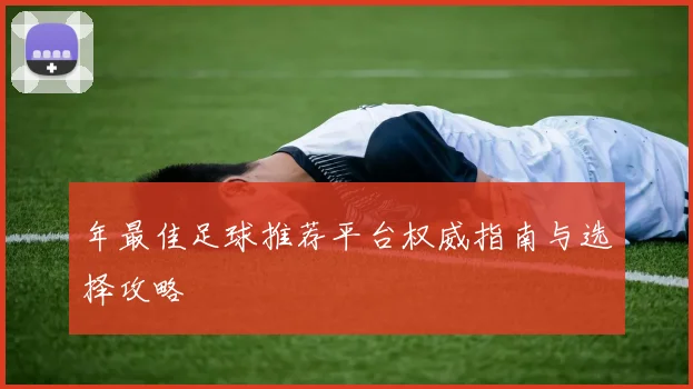 年最佳足球推荐平台权威指南与选择攻略
